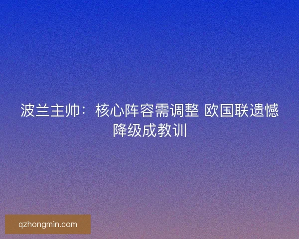 波兰主帅：核心阵容需调整 欧国联遗憾降级成教训